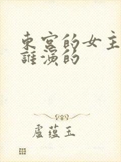 东宫的女主角是谁演的