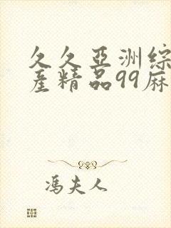 久久亚洲综合国产精品99麻豆精品福利封面