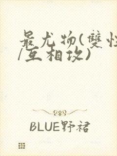 最尤物(双性攻/互相攻)