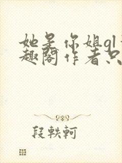 她是你姐gl笔趣阁作者只有