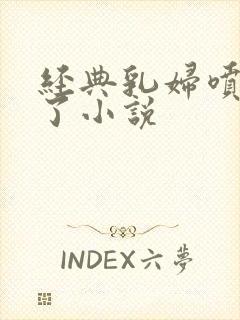经典乳妇喷奶水了小说