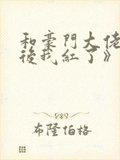 和豪门大佬网恋后我红了》