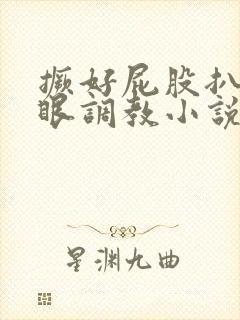 撅好屁股扒开腚眼调教小说封面