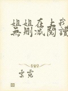 姐姐在上我在下无删减阅读