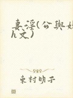 妻淫(公与媳7h文)