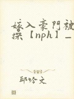 嫁入豪门被全家操【nph】_