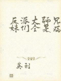 反派大师兄,师妹们全是病娇.