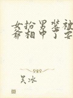 女扮男装被千岁爷相中了要给我封妃在线观看