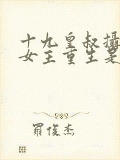 十九皇叔摄政王女主重生是什么小说