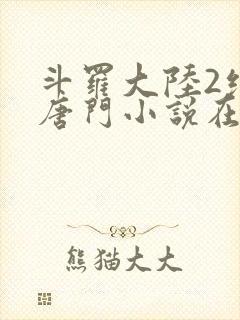 斗罗大陆2绝世唐门小说在线阅读[无弹窗]