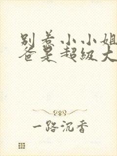 别惹小小姐她后爸是超级大恶人全集