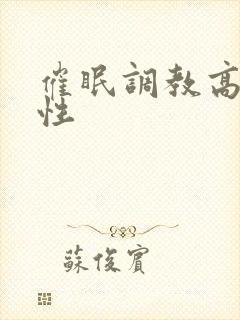 催眠调教高冷双性