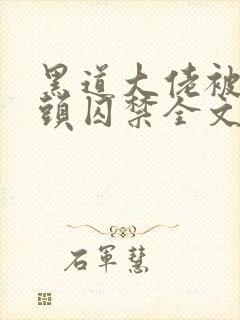 黑道大佬被死对头囚禁全文在线阅读封面