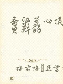 乔梁叶心仪最新更新的