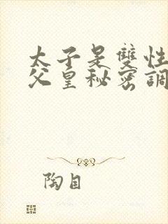 太子是双性,被父皇秘密调教的小说推