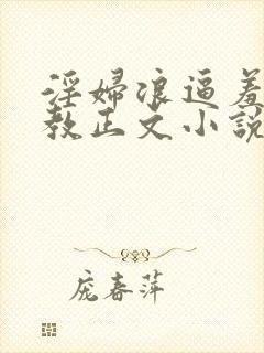 淫妇浪逼羞辱调教正文小说