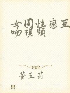 女同性恋互摸互吻视频