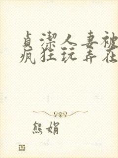 贞洁人妻被同事疯狂玩弄在线观看