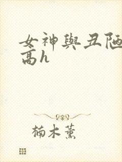 女神与丑陋老汉高h