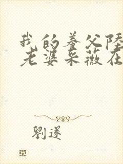 我的养父陆三平老婆采薇在人间