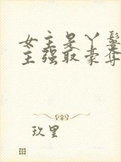 女主是丫鬟被男主强取豪夺的古言