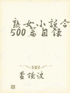 熟女小说合集乱500篇目录