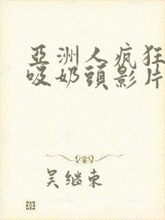 亚洲人疯狂吮乳吸奶头影片封面