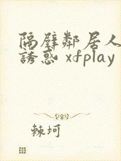 隔壁邻居人妻的诱惑 xfplay