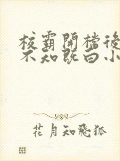 校霸开档后by不知既白小说免费阅读txt