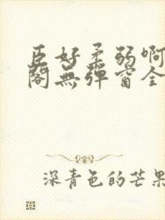 臣好柔弱啊笔趣阁无弹窗全文免费