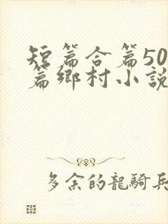 短篇合篇500篇乡村小说
