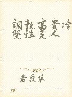 调教高贵冷艳的双性美人