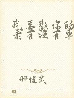 我喜欢你的信息素有没有车