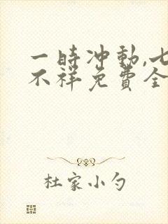 一时冲动,七世不祥免费全文阅读