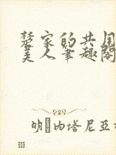 楚家的共用双性美人笔趣阁免费阅读