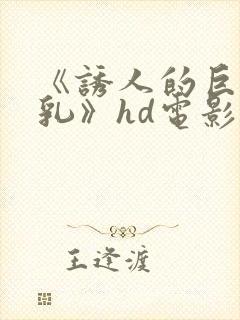 《诱人的巨大双乳》hd电影