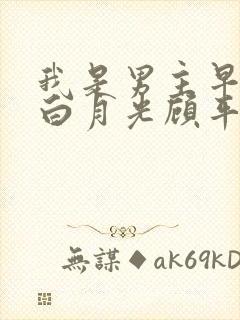 我是男主早死的白月光顾平洲