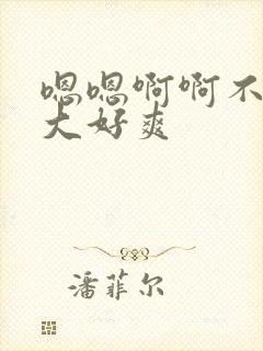 嗯嗯啊啊不要好大好爽