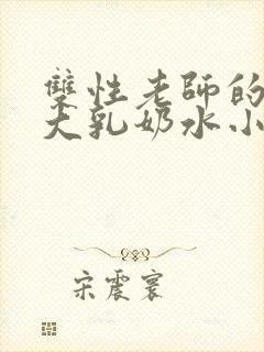 双性老师的丰满大乳奶水小说章节