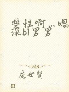 双性啊…嗯啊好深bl男男