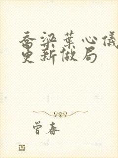 乔梁叶心仪超前更新做局