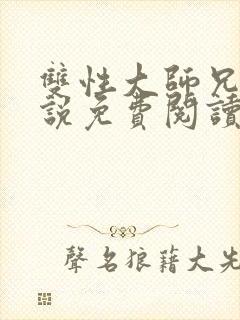 双性大师兄h小说免费阅读