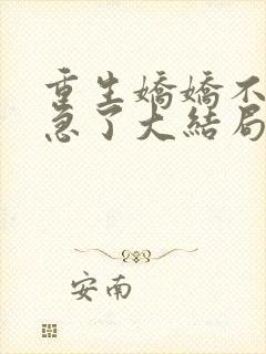 重生娇娇不嫁他急了大结局