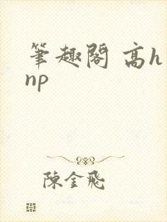 笔趣阁 高h np