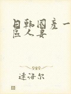 日韩国产一区二区人妻