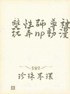 双性师尊被下药玩弄np动漫