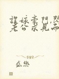 误嫁豪门,闪婚老公求见面新章节