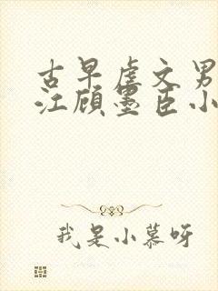 古早虐文男主桑江顾墨臣小说