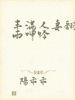 丰满人妻翻云覆雨呻吟