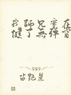 我师兄实在太稳健了无弹窗免费阅读